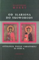 Od Iłariona do Skoworody. Antologia poezji ukraińskiej XI-XVIII w.