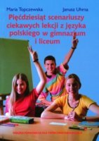 Pięćdziesiąt scenariuszy ciekawych lekcji z języka polskiego w gimnazjum i liceum